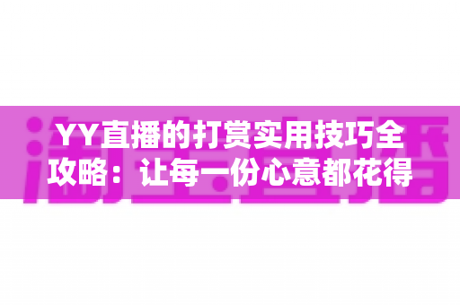YY直播的打赏实用技巧全攻略:让每一份心意都花得值 YY直播的打赏实用技巧全攻略:让每一份心意都花得值