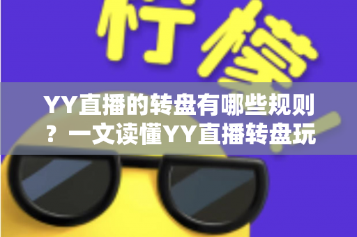 YY直播的转盘有哪些规则?一文读懂YY直播转盘玩法规则、奖励机制与参与注意事项 YY直播的转盘有哪些规则?一文读懂YY直播转盘玩法规则、奖励机制与参与注意事项