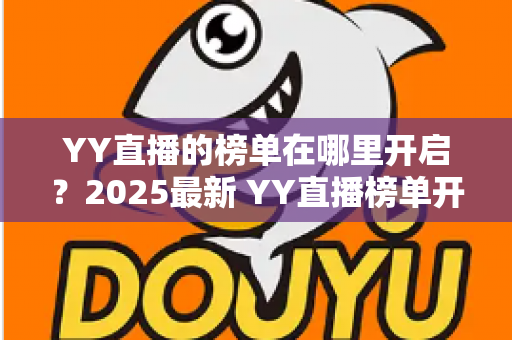 YY直播的榜单在哪里开启?2025最新 YY直播榜单开启与查看全攻略,主播涨粉必备指南 YY直播的榜单在哪里开启?2025最新 YY直播榜单开启与查看全攻略,主播涨粉必备指南