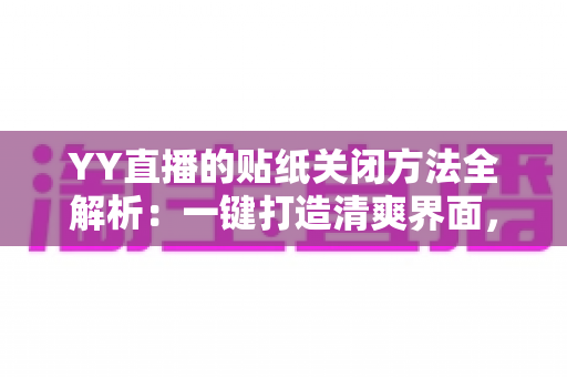 YY直播的贴纸关闭方法全解析:一键打造清爽界面,畅享沉浸式直播体验 YY直播的贴纸关闭方法全解析:一键打造清爽界面,畅享沉浸式直播体验