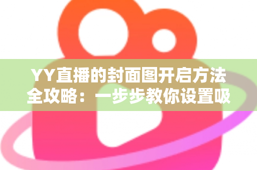 YY直播的封面图开启方法全攻略:一步步教你设置吸睛封面,快速提升直播间人气与点击率 YY直播的封面图开启方法全攻略:一步步教你设置吸睛封面,快速提升直播间人气与点击率