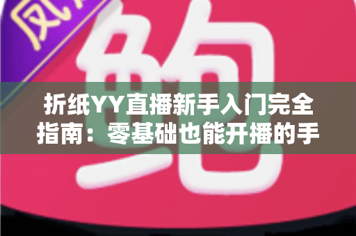 折纸YY直播新手入门完全指南：零基础也能开播的手工直播教程