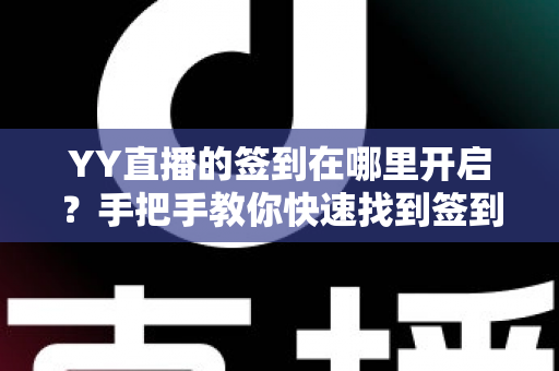 YY直播的签到在哪里开启?手把手教你快速找到签到入口,轻松领取每日专属福利 YY直播的签到在哪里开启?手把手教你快速找到签到入口,轻松领取每日专属福利