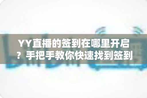 YY直播的签到在哪里开启?手把手教你快速找到签到入口,轻松领取每日专属福利 YY直播的签到在哪里开启?手把手教你快速找到签到入口,轻松领取每日专属福利
