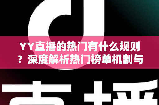 YY直播的热门有什么规则?深度解析热门榜单机制与上榜实用技巧 YY直播的热门有什么规则?深度解析热门榜单机制与上榜实用技巧