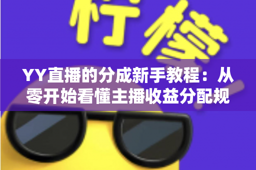 YY直播的分成新手教程：从零开始看懂主播收益分配规则与提现技巧