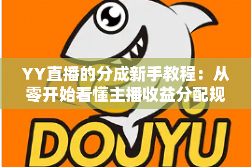 YY直播的分成新手教程：从零开始看懂主播收益分配规则与提现技巧