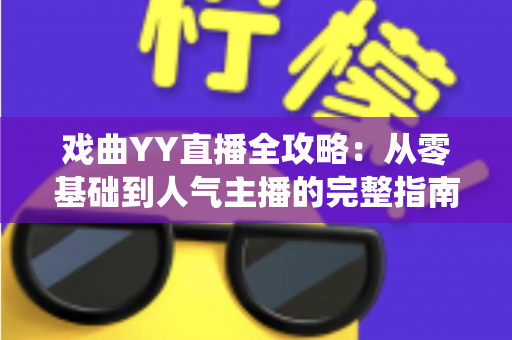 戏曲YY直播全攻略:从零基础到人气主播的完整指南,助您让传统艺术焕发新生机 戏曲YY直播全攻略:从零基础到人气主播的完整指南,助您让传统艺术焕发新生机