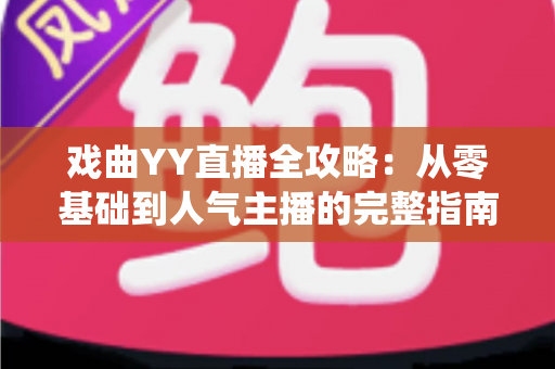 戏曲YY直播全攻略:从零基础到人气主播的完整指南,助您让传统艺术焕发新生机 戏曲YY直播全攻略:从零基础到人气主播的完整指南,助您让传统艺术焕发新生机