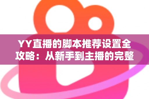 YY直播的脚本推荐设置全攻略:从新手到主播的完整配置指南与实用技巧 YY直播的脚本推荐设置全攻略:从新手到主播的完整配置指南与实用技巧