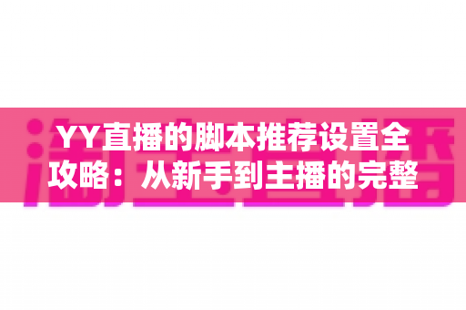YY直播的脚本推荐设置全攻略:从新手到主播的完整配置指南与实用技巧 YY直播的脚本推荐设置全攻略:从新手到主播的完整配置指南与实用技巧