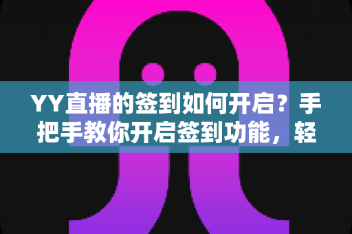 YY直播的签到如何开启？手把手教你开启签到功能，轻松领取每日福利