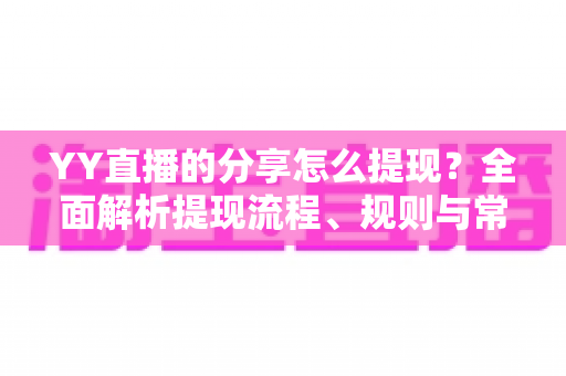 YY直播的分享怎么提现?全面解析提现流程、规则与常见问题 YY直播的分享怎么提现?全面解析提现流程、规则与常见问题