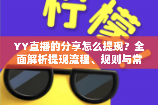 YY直播的分享怎么提现?全面解析提现流程、规则与常见问题 YY直播的分享怎么提现?全面解析提现流程、规则与常见问题