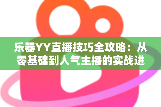 乐器YY直播技巧全攻略：从零基础到人气主播的实战进阶指南