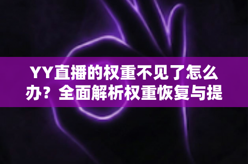 YY直播的权重不见了怎么办?全面解析权重恢复与提升的实用指南 YY直播的权重不见了怎么办?全面解析权重恢复与提升的实用指南