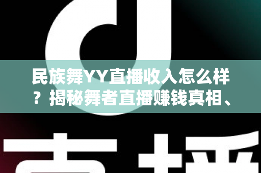 民族舞YY直播收入怎么样?揭秘舞者直播赚钱真相、收入构成与涨薪实战指南 民族舞YY直播收入怎么样?揭秘舞者直播赚钱真相、收入构成与涨薪实战指南
