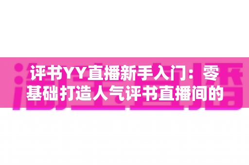 评书YY直播新手入门：零基础打造人气评书直播间的完整指南