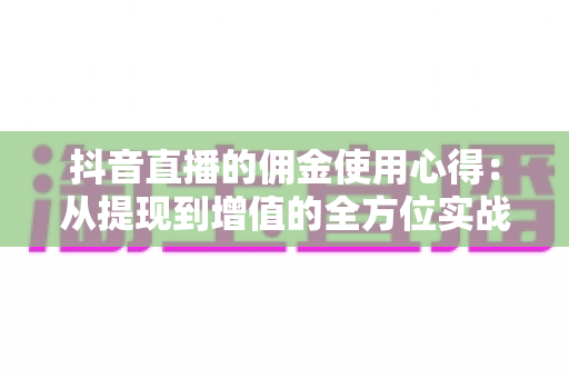 抖音直播的佣金使用心得：从提现到增值的全方位实战指南