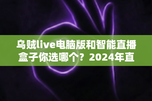 乌贼live电脑版和智能直播盒子你选哪个？2024年直播设备选购全攻略