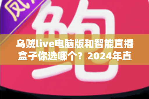 乌贼live电脑版和智能直播盒子你选哪个？2024年直播设备选购全攻略