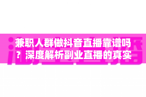 兼职人群做抖音直播靠谱吗?深度解析副业直播的真实收入、门槛与避坑指南 兼职人群做抖音直播靠谱吗?深度解析副业直播的真实收入、门槛与避坑指南