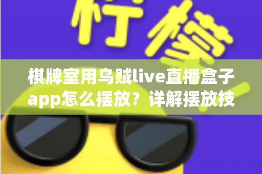 棋牌室用乌贼live直播盒子app怎么摆放?详解摆放技巧、位置选择与注意事项的实用指南 棋牌室用乌贼live直播盒子app怎么摆放?详解摆放技巧、位置选择与注意事项的实用指南
