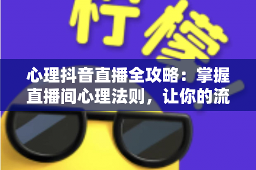心理抖音直播全攻略:掌握直播间心理法则,让你的流量与人气双丰收 心理抖音直播全攻略:掌握直播间心理法则,让你的流量与人气双丰收