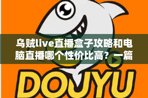 乌贼live直播盒子攻略和电脑直播哪个性价比高？一篇文章帮你选对直播设备，少花冤枉钱