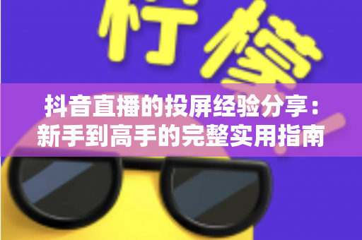 抖音直播的投屏经验分享:新手到高手的完整实用指南,轻松实现大屏观看体验 抖音直播的投屏经验分享:新手到高手的完整实用指南,轻松实现大屏观看体验