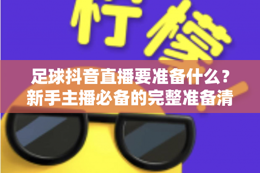 足球抖音直播要准备什么？新手主播必备的完整准备清单与实战指南