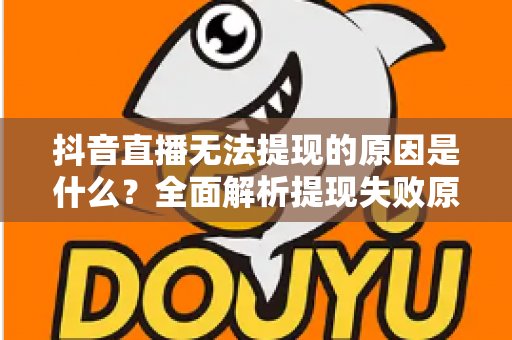 抖音直播无法提现的原因是什么？全面解析提现失败原因与实用解决方案