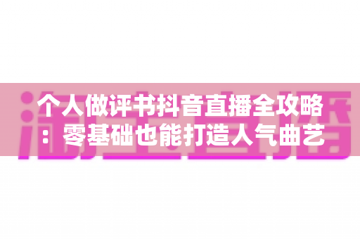 个人做评书抖音直播全攻略：零基础也能打造人气曲艺直播间的实战指南