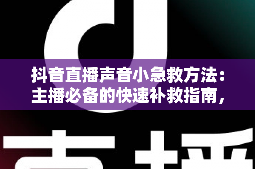 抖音直播声音小急救方法:主播必备的快速补救指南,几分钟让直播间音量恢复正常 抖音直播声音小急救方法:主播必备的快速补救指南,几分钟让直播间音量恢复正常
