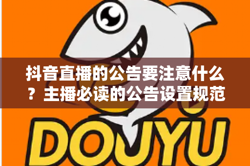 抖音直播的公告要注意什么？主播必读的公告设置规范与实战技巧