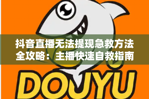 抖音直播无法提现急救方法全攻略：主播快速自救指南，轻松拿回辛苦收益