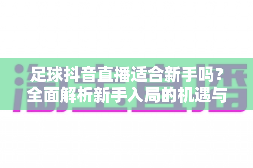 足球抖音直播适合新手吗?全面解析新手入局的机遇与挑战 足球抖音直播适合新手吗?全面解析新手入局的机遇与挑战