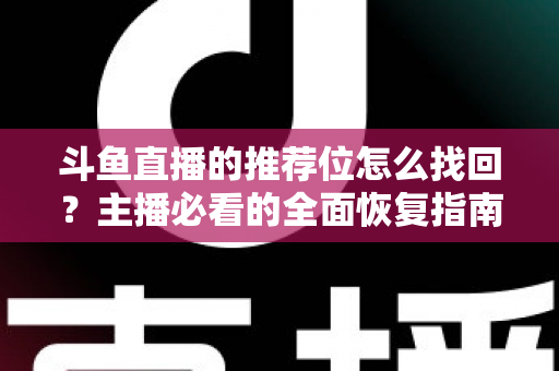 斗鱼直播的推荐位怎么找回？主播必看的全面恢复指南与实操技巧