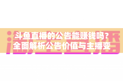 斗鱼直播的公告能赚钱吗？全面解析公告价值与主播变现真相