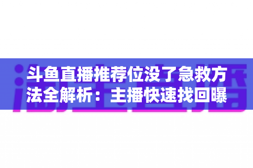 斗鱼直播推荐位没了急救方法全解析：主播快速找回曝光的实用指南