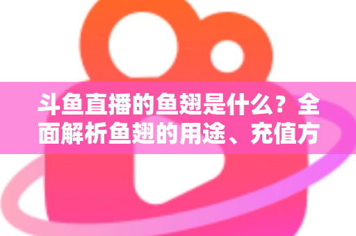 斗鱼直播的鱼翅是什么?全面解析鱼翅的用途、充值方式与理性消费指南 斗鱼直播的鱼翅是什么?全面解析鱼翅的用途、充值方式与理性消费指南