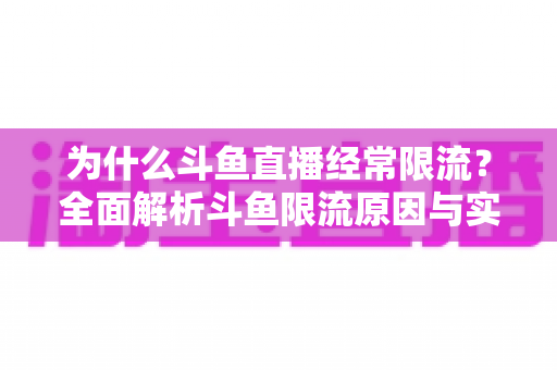 为什么斗鱼直播经常限流?全面解析斗鱼限流原因与实用破解指南 为什么斗鱼直播经常限流?全面解析斗鱼限流原因与实用破解指南