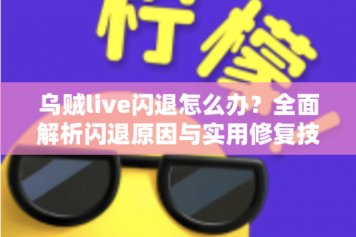 乌贼live闪退怎么办？全面解析闪退原因与实用修复技巧，助你快速恢复流畅观看体验
