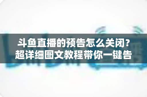 斗鱼直播的预告怎么关闭?超详细图文教程带你一键告别推送打扰,畅享清爽追播体验 斗鱼直播的预告怎么关闭?超详细图文教程带你一键告别推送打扰,畅享清爽追播体验