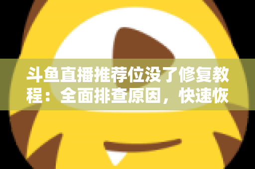 斗鱼直播推荐位没了修复教程:全面排查原因,快速恢复直播间曝光的完整实用指南 斗鱼直播推荐位没了修复教程:全面排查原因,快速恢复直播间曝光的完整实用指南