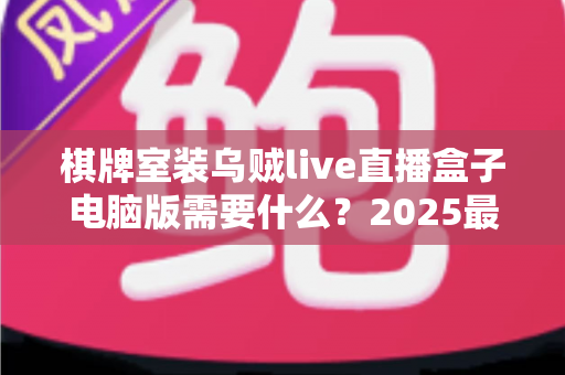棋牌室装乌贼live直播盒子电脑版需要什么?2025最新安装条件、设备清单与合规指南全解析 棋牌室装乌贼live直播盒子电脑版需要什么?2025最新安装条件、设备清单与合规指南全解析