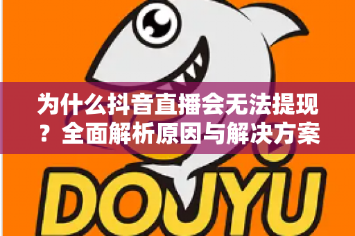 为什么抖音直播会无法提现?全面解析原因与解决方案,助你顺利拿到收益 为什么抖音直播会无法提现?全面解析原因与解决方案,助你顺利拿到收益
