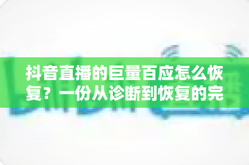 抖音直播的巨量百应怎么恢复?一份从诊断到恢复的完整实操指南 抖音直播的巨量百应怎么恢复?一份从诊断到恢复的完整实操指南