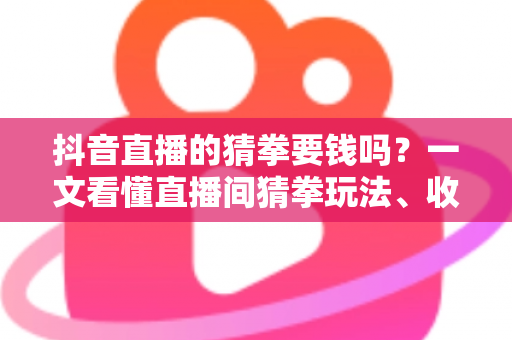 抖音直播的猜拳要钱吗?一文看懂直播间猜拳玩法、收费真相与防骗全指南 抖音直播的猜拳要钱吗?一文看懂直播间猜拳玩法、收费真相与防骗全指南