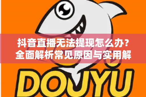 抖音直播无法提现怎么办?全面解析常见原因与实用解决方案,助你收益顺利到账 抖音直播无法提现怎么办?全面解析常见原因与实用解决方案,助你收益顺利到账